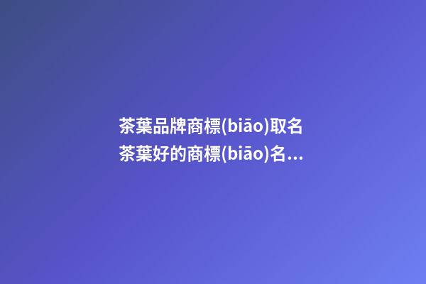 茶葉品牌商標(biāo)取名 茶葉好的商標(biāo)名稱推薦-名學(xué)網(wǎng)
